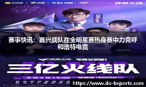 赛事快讯:嘉兴战队在全明星赛热身赛中力克呼和浩特电竞