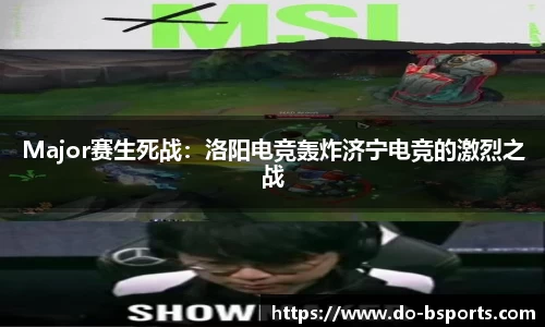 Major赛生死战:洛阳电竞轰炸济宁电竞的激烈之战