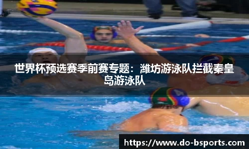 世界杯预选赛季前赛专题:潍坊游泳队拦截秦皇岛游泳队