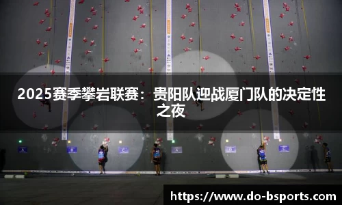 2025赛季攀岩联赛:贵阳队迎战厦门队的决定性之夜