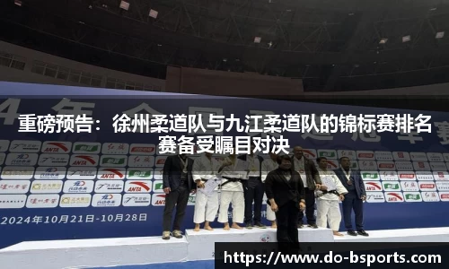 重磅预告:徐州柔道队与九江柔道队的锦标赛排名赛备受瞩目对决
