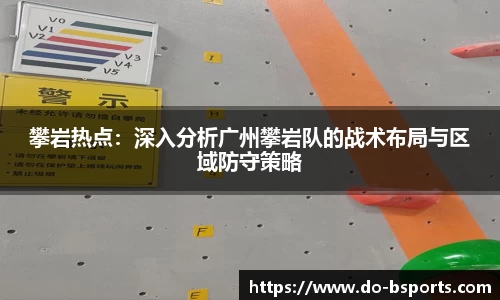 攀岩热点:深入分析广州攀岩队的战术布局与区域防守策略