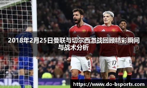 2018年2月25日曼联与切尔西激战回顾精彩瞬间与战术分析